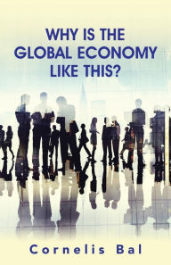 Title: Why Is the Global Economy Like This?, Author: Cornelis Bal