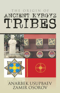 Title: The Origin of Ancient Kyrgyz Tribes, Author: Anarbek Usupbaev Zamir Osorov