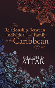 Title: The Relationship Between Individual and Family in the Caribbean Novel, Author: khurshid attar