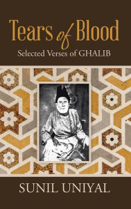 Title: Tears of Blood: Selected Verses of Ghalib, Author: Translated from Urdu by Sunil Uniyal