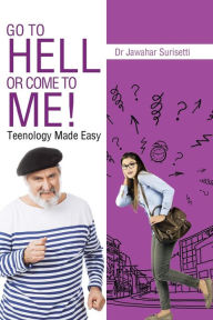 Title: Go to Hell or Come to Me!: Teenology Made Easy, Author: Jawahar Surisetti