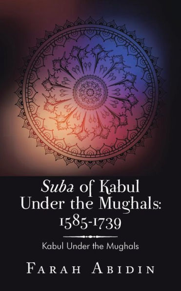 Suba of Kabul Under the Mughals: 1585-1739: Mughals
