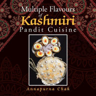 Title: Multiple Flavours of Kashmiri Pandit Cuisine, Author: Annapurna Chak
