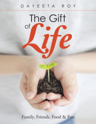 Title: The Gift of Life: Family, Friends, Food & Fun, Author: Dayeeta Roy
