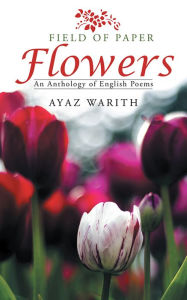 Title: Field of Paper Flowers: An Anthology of English Poems, Author: Ayaz Warith