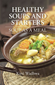 Title: Healthy Soups and Starters: Soup as a Meal, Author: Kirti Wadhwa