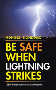 Title: Be Safe When Lightning Strikes: Lightning precautionary measures, Author: Mongezi Nonkomo