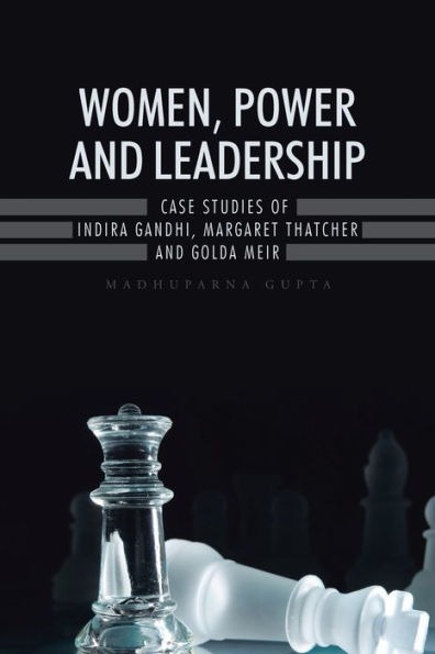 Women, Power and Leadership: Case Studies of Indira Gandhi, Margaret Thatcher Golda Meir