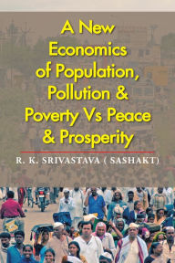 Title: A New Economics of Population, Pollution & Poverty Vs Peace & Prosperity, Author: R. K. Srivastava