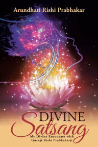 Title: Divine Satsang: My Divine Encounter with Guruji Rishi Prabhakarji, Author: Arundhati Rishi Prabhakar