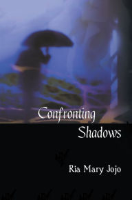 Title: Confronting Shadows: An Anthology of Poems on the Wonders of Love and Nature, Author: Ria Mary Jojo