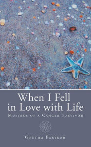 Title: When I Fell in Love with Life: Musings of a Cancer Survivor, Author: Geetha Paniker