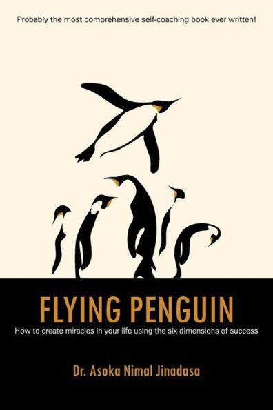 Flying Penguin: How to Create Miracles Your Life Using the Six Dimensions of Success