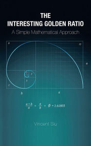 Title: The Interesting Golden Ratio: A Simple Mathematical Approach, Author: Vincent Siu