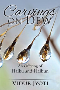 Title: Carvings on Dew: An Offering of Haiku and Haibun, Author: Vidur Jyoti