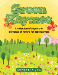 Title: Green Rhymes: A Collection of Rhymes on Elements of Nature for Little Learners, Author: Suprabha Jha