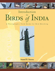 Title: Birds of India: A Photographic Field Guide for Bird Watching, Author: Anand B. Saxena