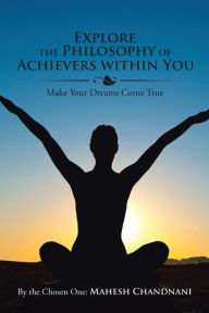 Title: Explore the Philosophy of Achievers within You: Make Your Dreams Come True, Author: By the Chosen One Mahesh Chandnani