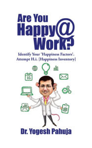 Title: Are You Happy @ Work?: Identify Your 'Happiness Factors' - Attempt H.I. (Happiness Inventory), Author: Dr. Yogesh Pahuja