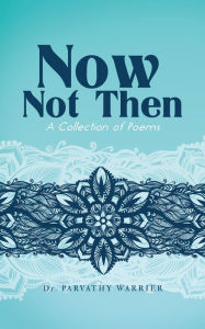 Title: Now, Not Then: A Collection of Poems, Author: Dr. Parvathy Warrier