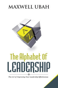 Title: The Alphabet of Leadership: The A-Z of Improving Your Leadership Effectiveness, Author: Maxwell Ubah