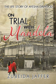 Title: On Trial with Mandela: The Life Story of Ayesha Dawood, Author: Zubeida Jaffer