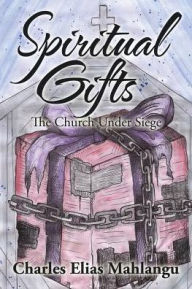 Title: Spiritual Gifts: The Church Under Siege, Author: Charles Elias Mahlangu