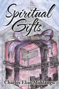 Title: Spiritual Gifts: The Church Under Siege, Author: Charles Elias Mahlangu