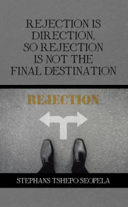 Title: Rejection Is Direction, so Rejection Is Not the Final Destination, Author: Stephans Tshepo Seopela