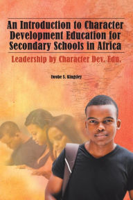 Title: An Introduction to Character Development Education for Secondary Schools in Africa: Leadership by Character Dev. Edu., Author: Iwobe S. Kingsley