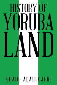 Title: History of Yoruba Land, Author: Gbade Aladeojebi