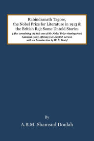 Title: Rabindranath Tagore, the Nobel Prize for Literature in 1913, and the British Raj: Some Untold Stories, Author: A. B. Shamsud Doulah