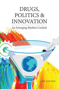 Title: Drugs, Politics, and Innovation: An Emerging Markets Cocktail, Author: Ajay Gautam