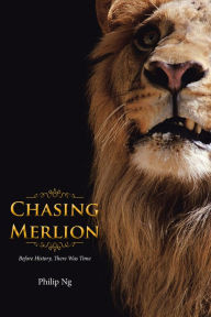 Title: Chasing Merlion: Before History, There Was Time, Author: Philip Ng