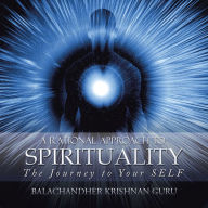 Title: A Rational Approach to Spirituality: The Journey to Your Self, Author: Balachandher Krishnan Guru