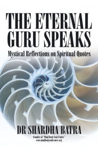 Title: The Eternal Guru Speaks: Mystical Reflections on Spiritual Quotes, Author: Dr Shardha Batra