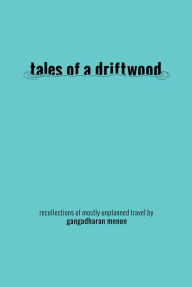 Title: Tales of a Driftwood: Recollections of Mostly Unplanned Travel, Author: Gangadharan Menon