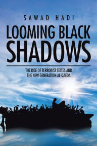 Title: Looming Black Shadows: The Rise of Terrorist States and the New Generation Al-Qaeda, Author: Sawad Hadi