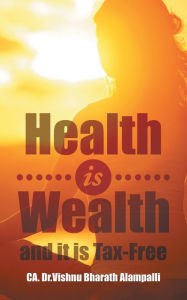 Title: Health is Wealth and it is Tax-Free, Author: Ca Vishnu Bharath Alampalli