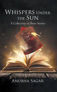 Title: Whispers Under the Sun: A Collection of Short Stories, Author: Anubha Sagar
