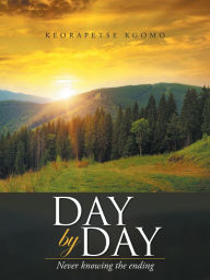 Title: Day by Day: Never Knowing the Ending, Author: Keorapetse Kgomo