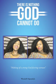 Title: There Is Nothing God Cannot Do, Author: WendyB Mpendulo