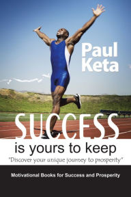 Title: Success Is Yours to Keep: Discover Your Unique Journey to Prosperity, Author: Paul Keta