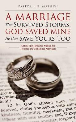 A Marriage That Survived Storms, God Saved Mine He Can Save Yours Too: Holy Spirit Directed Manual for Troubled and Challenged Marriages