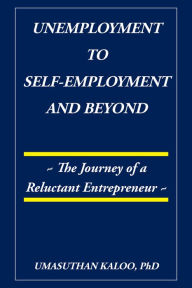 Title: Unemployment to Self-Employment and Beyond: The Journey of a Reluctant Entrepreneur, Author: Umasuthan Kaloo PhD