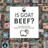 Title: Is Goat Beef?: Tales from the Front Served with Dishes from the Rear, Author: Jeffery M Camp