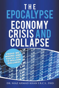 Title: The Epocalypse: Economy Crisis and Collapse, Author: Dr. Niaz Ahmad Khan F.R.C.S. PhD.