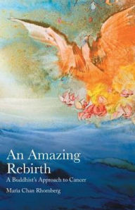 Title: An Amazing Rebirth: A Buddhist's Approach to Cancer, Author: Maria Chan Rhomberg