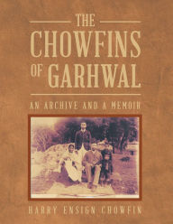 Title: The Chowfins of Garhwal: An Archive and a Memoir, Author: Harry Ensign Chowfin