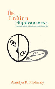 Title: The Indian Righteousness: Theoretical Patterns of Conflicts in Present Indian Life, Author: Amulya K. Mohanty